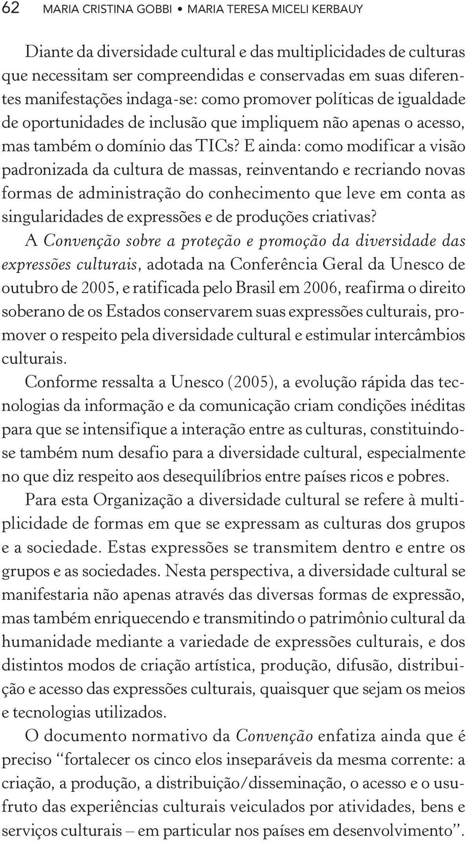 E ainda: como modificar a visão padronizada da cultura de massas, reinventando e recriando novas formas de administração do conhecimento que leve em conta as singularidades de expressões e de