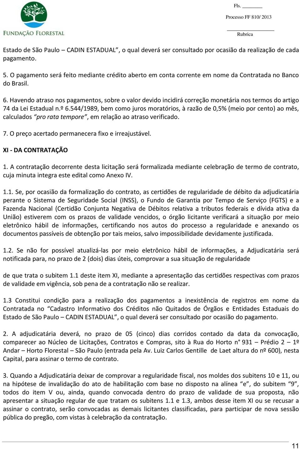 Havendo atraso nos pagamentos, sobre o valor devido incidirá correção monetária nos termos do artigo 74 da Lei Estadual n.º 6.