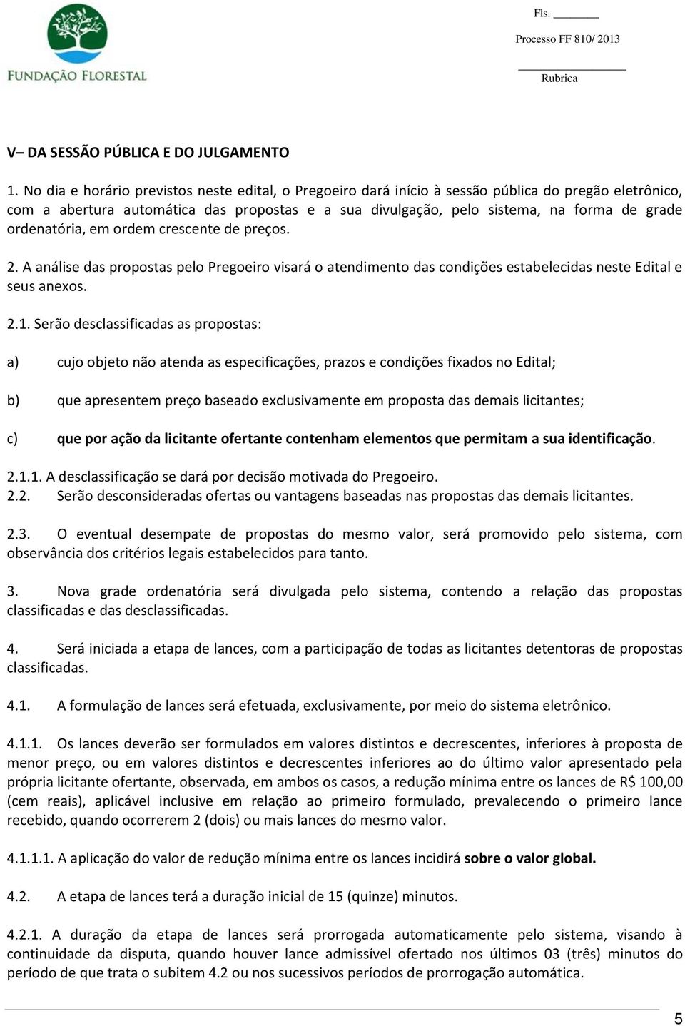 ordenatória, em ordem crescente de preços. 2. A análise das propostas pelo Pregoeiro visará o atendimento das condições estabelecidas neste Edital e seus anexos. 2.1.