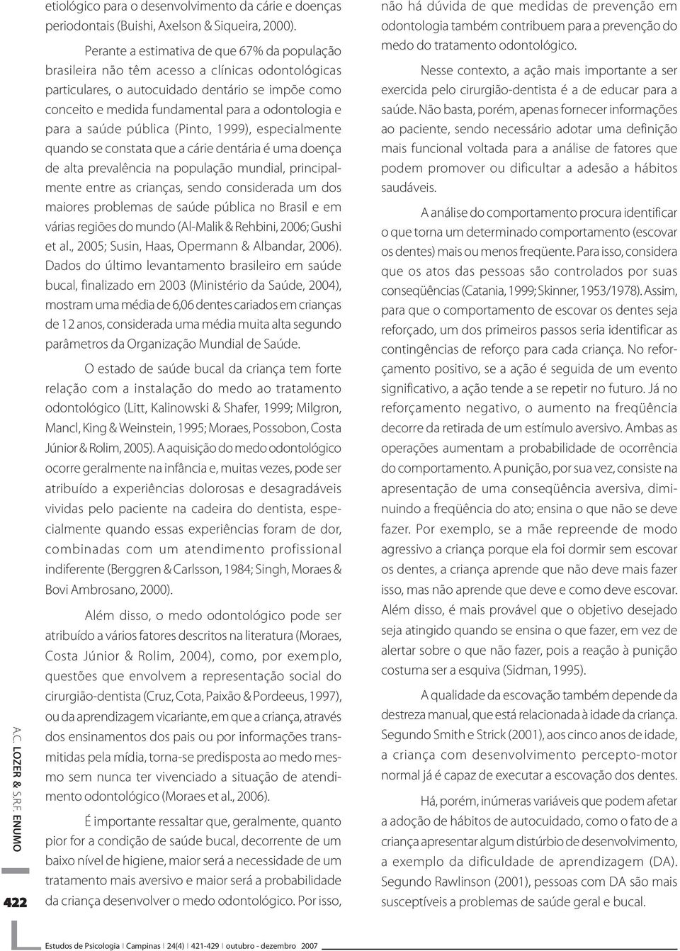 para a saúde pública (Pinto, 1999), especialmente quando se constata que a cárie dentária é uma doença de alta prevalência na população mundial, principalmente entre as crianças, sendo considerada um