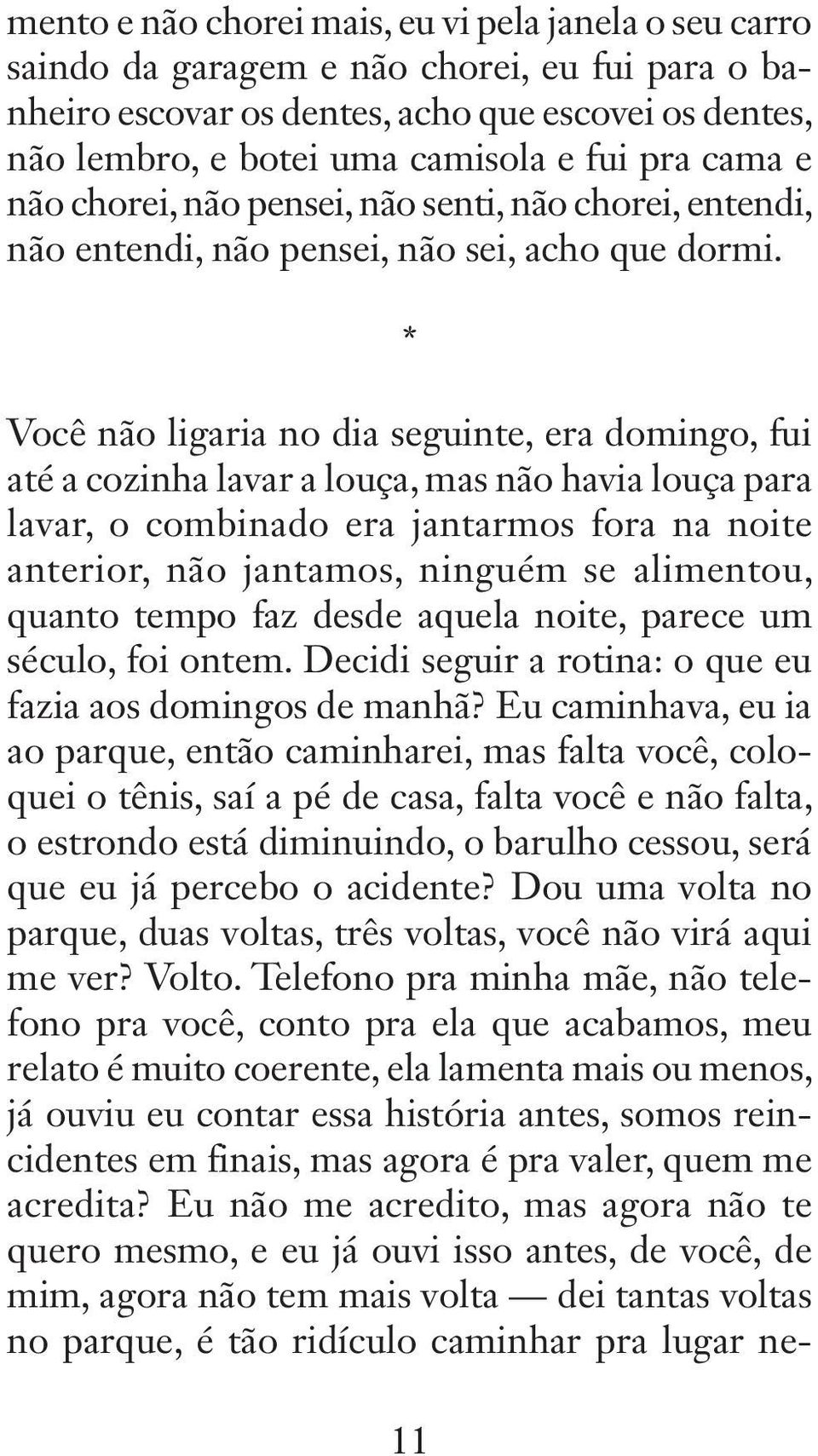 * Você não ligaria no dia seguinte, era domingo, fui até a cozinha lavar a louça, mas não havia louça para lavar, o combinado era jantarmos fora na noite anterior, não jantamos, ninguém se alimentou,