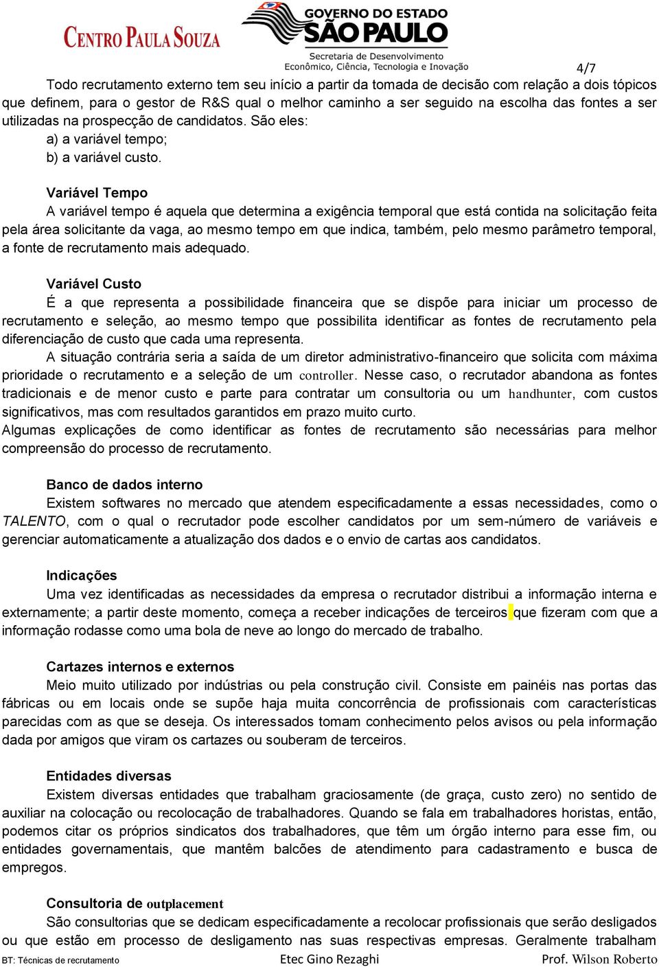 Variável Tempo A variável tempo é aquela que determina a exigência temporal que está contida na solicitação feita pela área solicitante da vaga, ao mesmo tempo em que indica, também, pelo mesmo