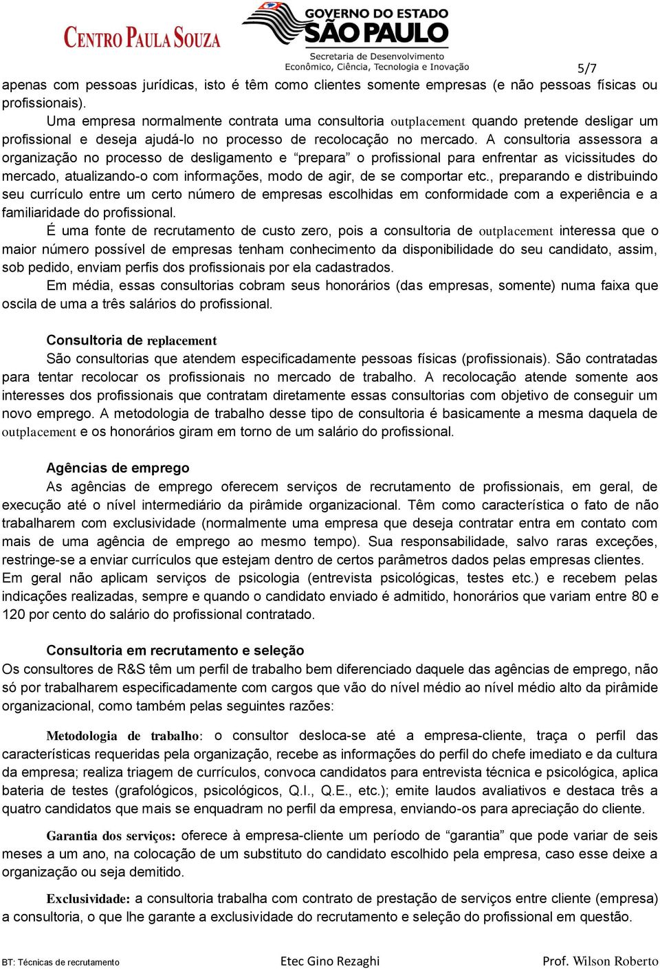 A consultoria assessora a organização no processo de desligamento e prepara o profissional para enfrentar as vicissitudes do mercado, atualizando-o com informações, modo de agir, de se comportar etc.