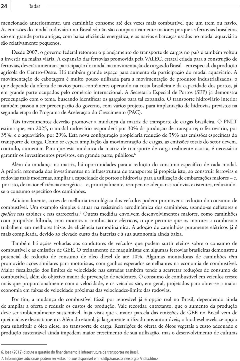 usados no modal aquaviário são relativamente pequenos. Desde 2007, o governo federal retomou o planejamento do transporte de cargas no país e também voltou a investir na malha viária.