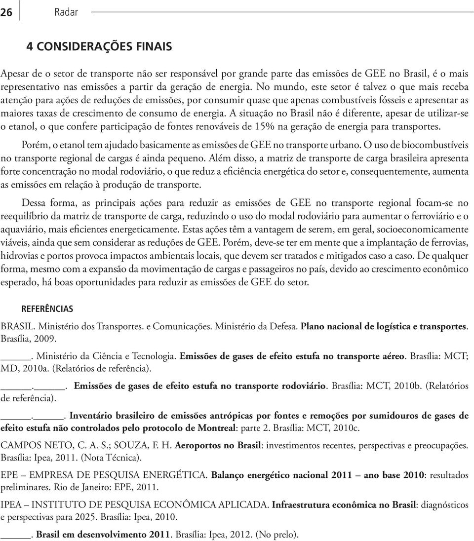 de energia. A situação no Brasil não é diferente, apesar de utilizar-se o etanol, o que confere participação de fontes renováveis de 15% na geração de energia para transportes.