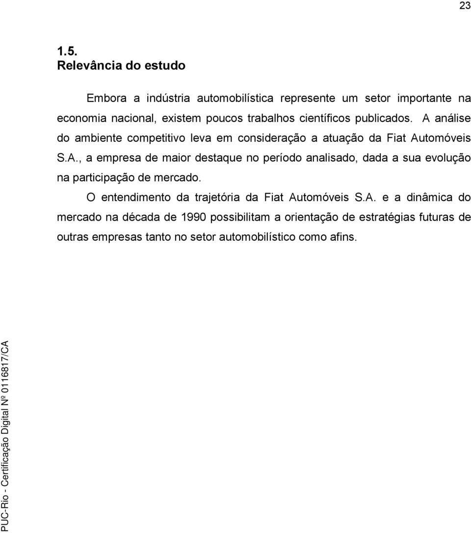 científicos publicados. A análise do ambiente competitivo leva em consideração a atuação da Fiat Automóveis S.A., a empresa de maior destaque no período analisado, dada a sua evolução na participação de mercado.