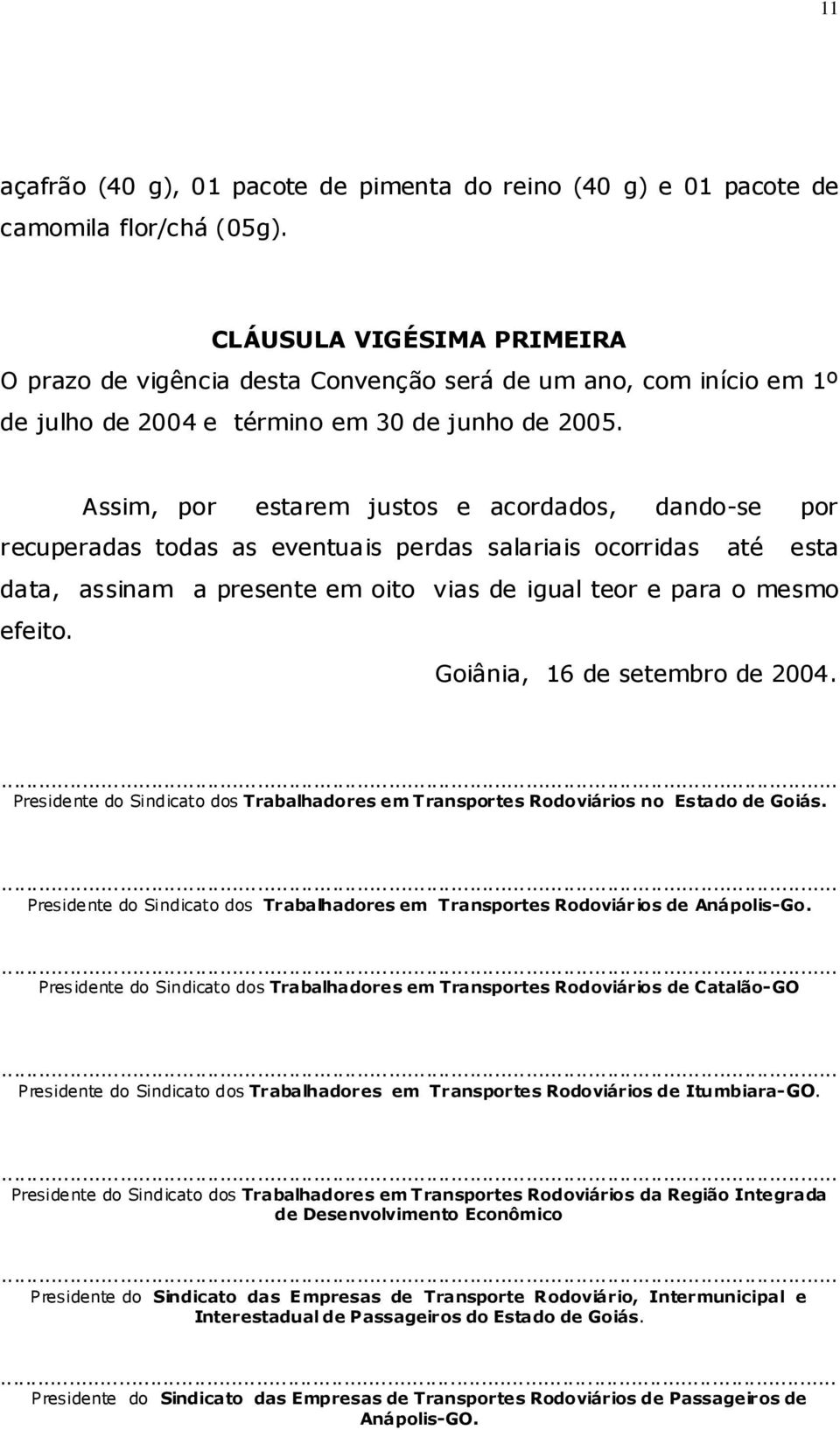 Assim, por estarem justos e acordados, dando-se por recuperadas todas as eventuais perdas salariais ocorridas até esta data, assinam a presente em oito vias de igual teor e para o mesmo efeito.