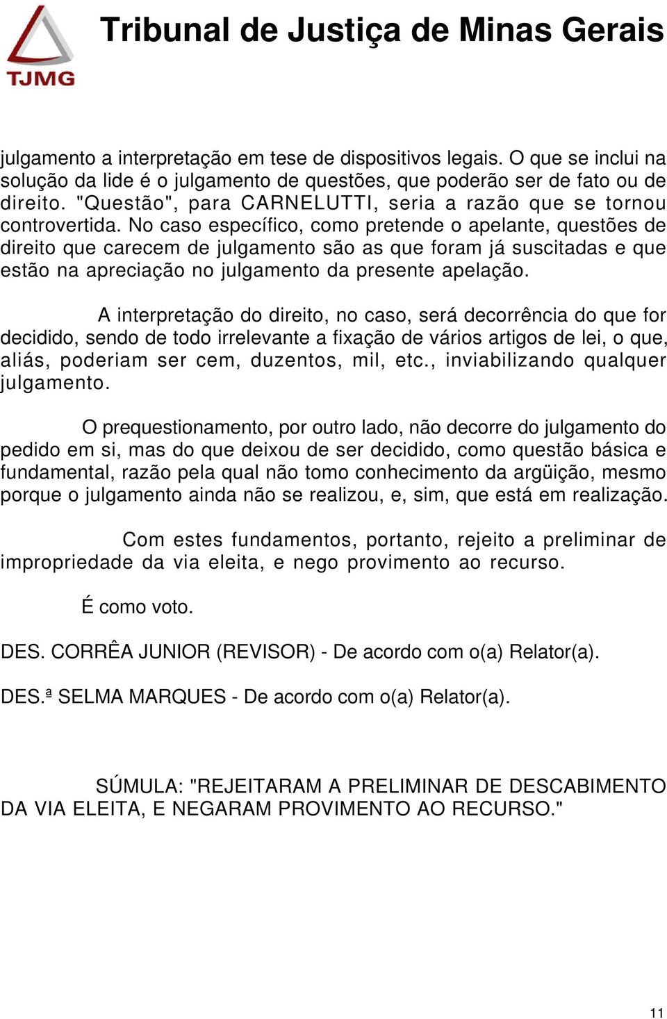 No caso específico, como pretende o apelante, questões de direito que carecem de julgamento são as que foram já suscitadas e que estão na apreciação no julgamento da presente apelação.