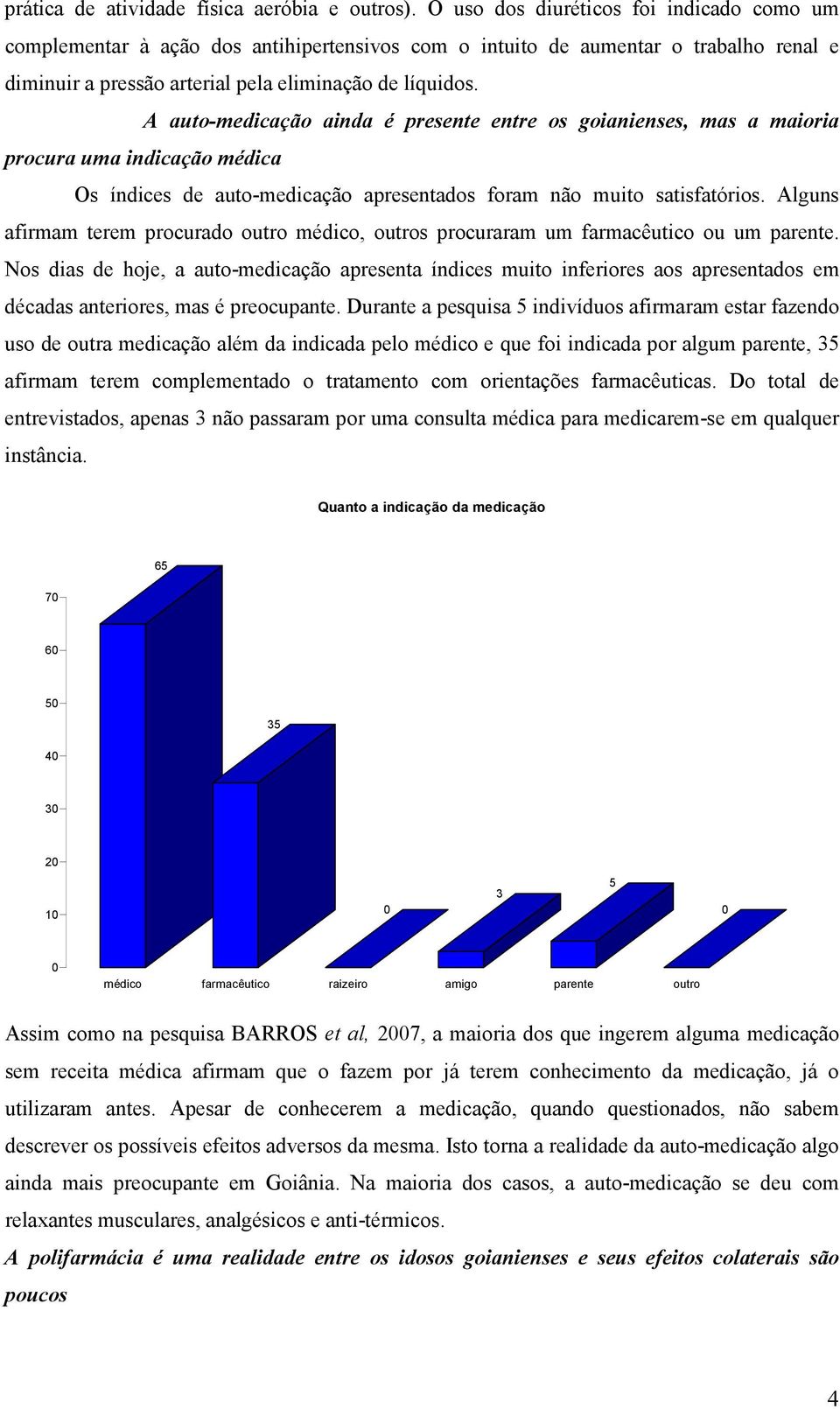 A auto-medicação ainda é presente entre os goianienses, mas a maioria procura uma indicação médica Os índices de auto-medicação apresentados foram não muito satisfatórios.