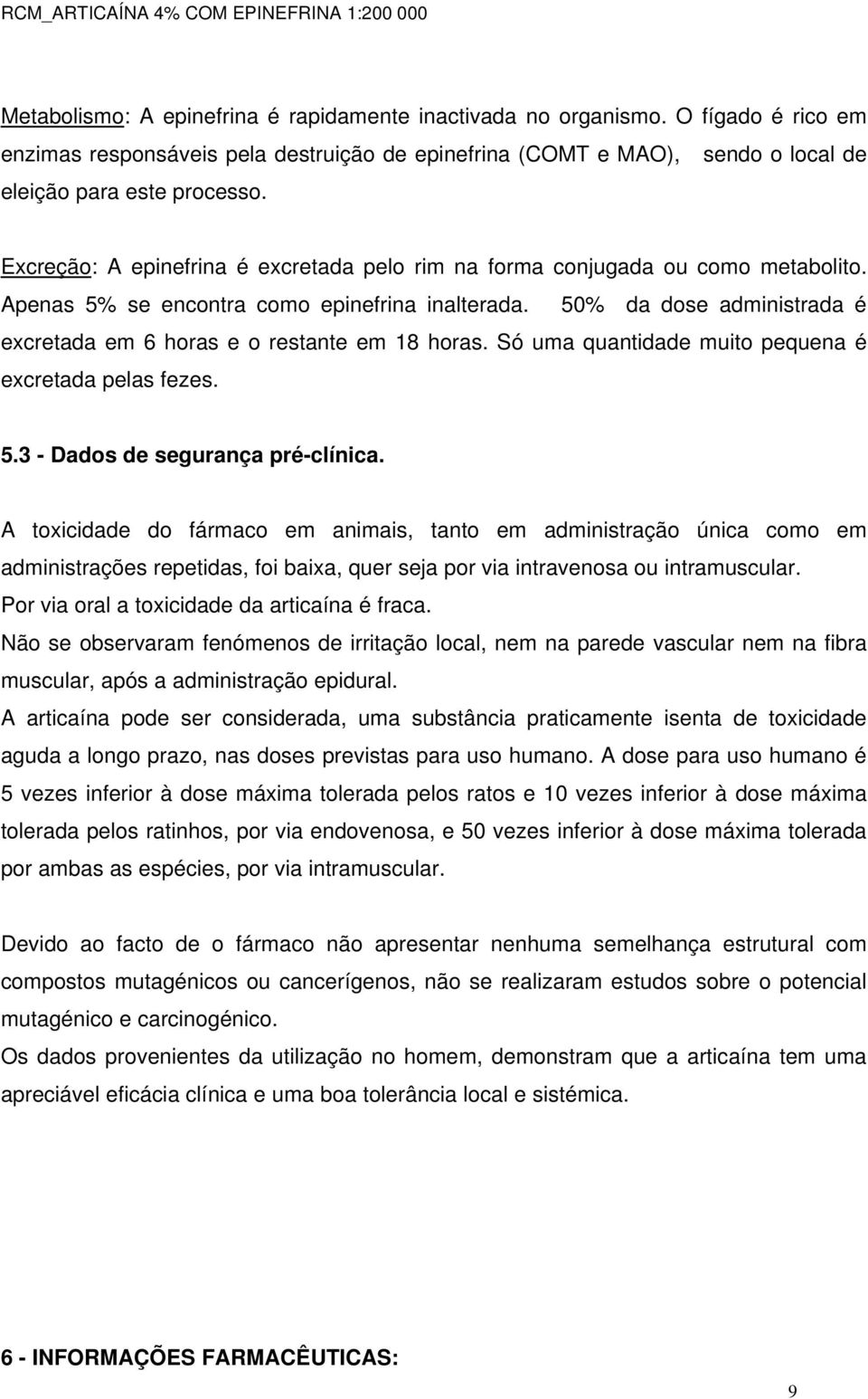 50% da dose administrada é excretada em 6 horas e o restante em 18 horas. Só uma quantidade muito pequena é excretada pelas fezes. 5.3 - Dados de segurança pré-clínica.