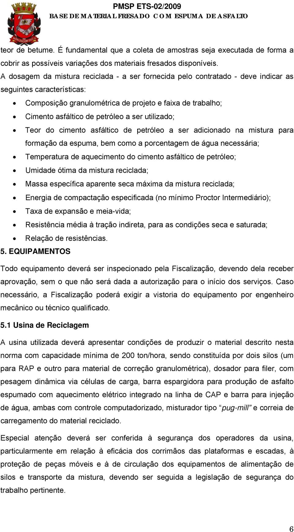 ser utilizado; Teor do cimento asfáltico de petróleo a ser adicionado na mistura para formação da espuma, bem como a porcentagem de água necessária; Temperatura de aquecimento do cimento asfáltico de