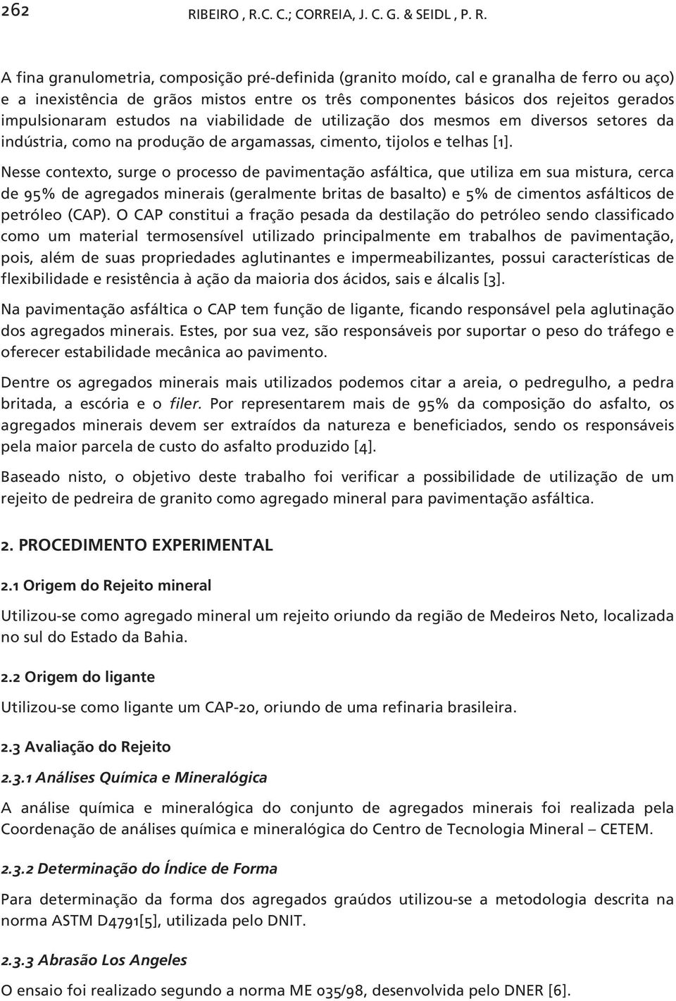 Nesse contexto, surge o processo de pavimentação asfáltica, que utiliza em sua mistura, cerca de 95% de agregados minerais (geralmente britas de basalto) e 5% de cimentos asfálticos de petróleo (CAP).