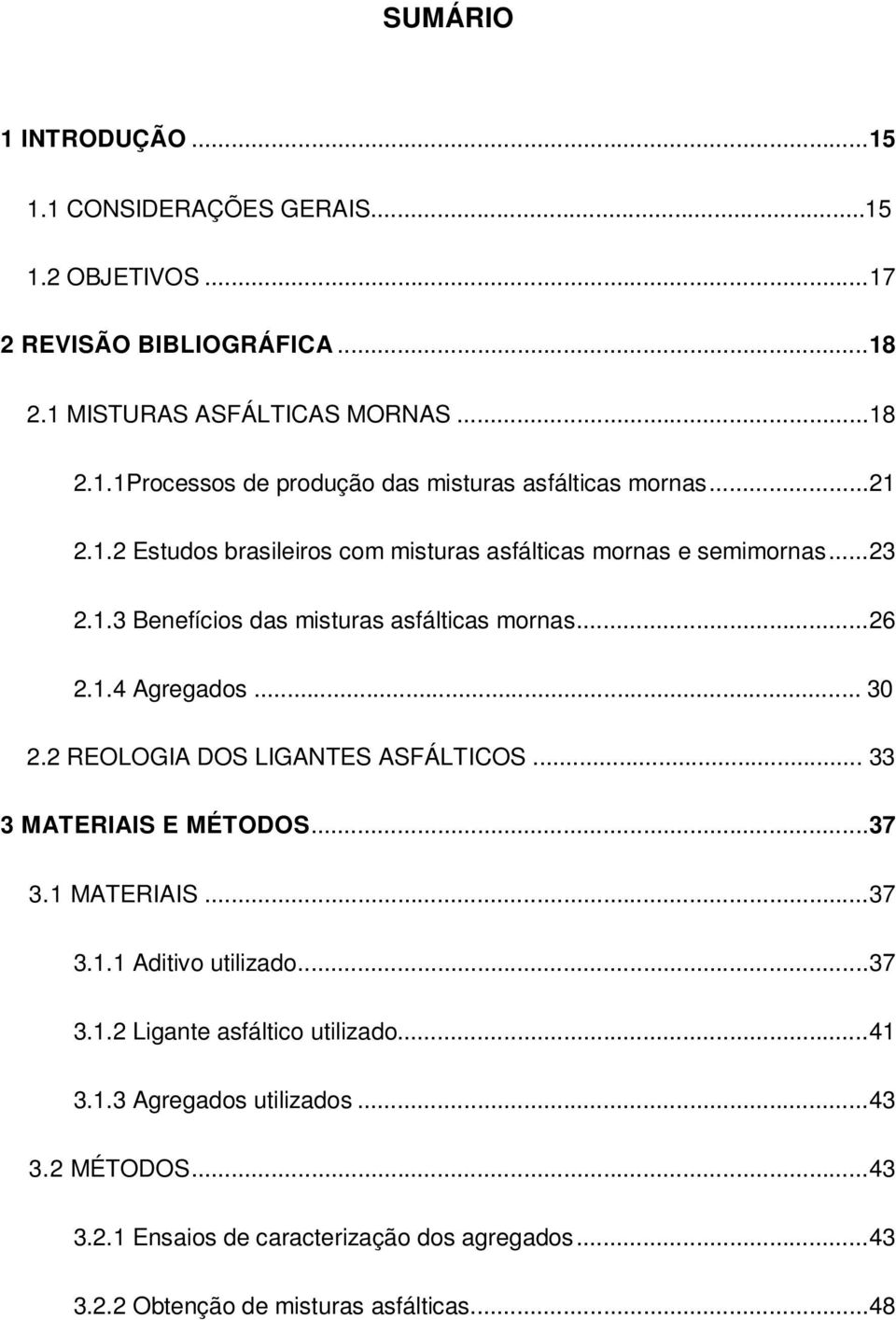 2 REOLOGIA DOS LIGANTES ASFÁLTICOS... 33 3 MATERIAIS E MÉTODOS... 37 3.1 MATERIAIS... 37 3.1.1 Aditivo utilizado... 37 3.1.2 Ligante asfáltico utilizado... 41 3.1.3 Agregados utilizados.