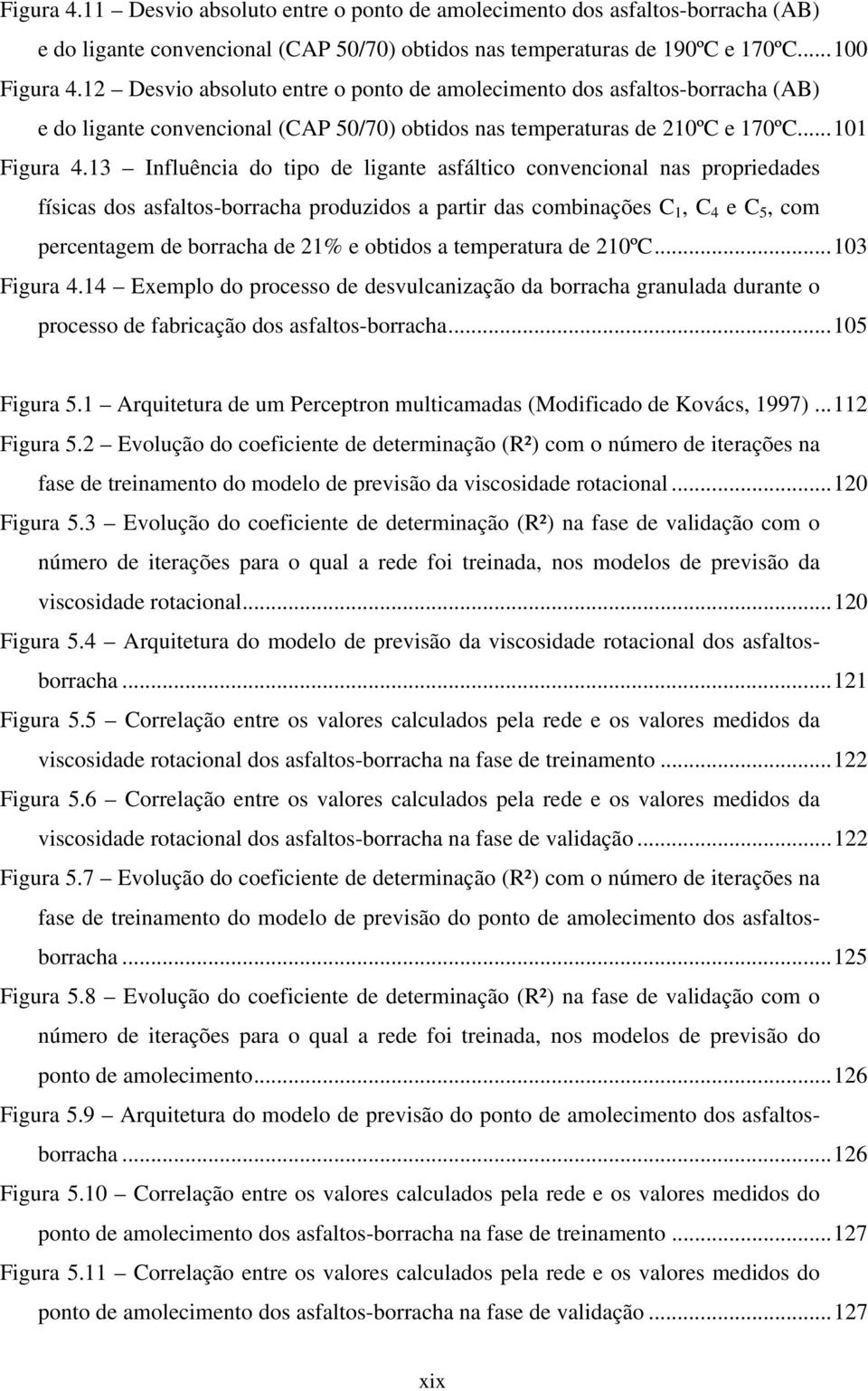 13 Influência do tipo de ligante asfáltico convencional nas propriedades físicas dos asfaltos-borracha produzidos a partir das combinações C 1, C 4 e C 5, com percentagem de borracha de 21% e obtidos