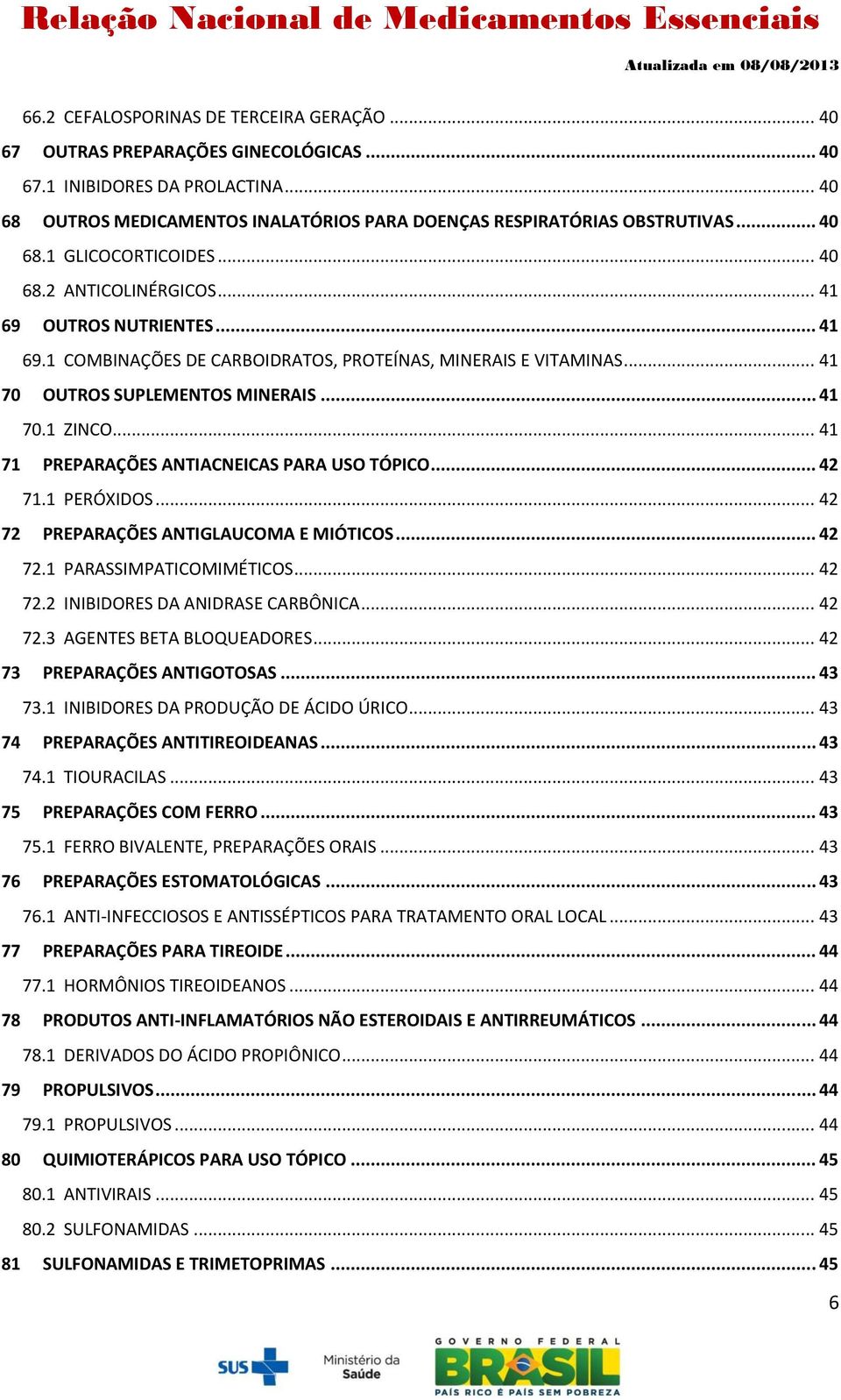 .. 41 71 PREPARAÇÕES ANTIACNEICAS PARA USO TÓPICO... 42 71.1 PERÓXIDOS... 42 72 PREPARAÇÕES ANTIGLAUCOMA E MIÓTICOS... 42 72.1 PARASSIMPATICOMIMÉTICOS... 42 72.2 INIBIDORES DA ANIDRASE CARBÔNICA.