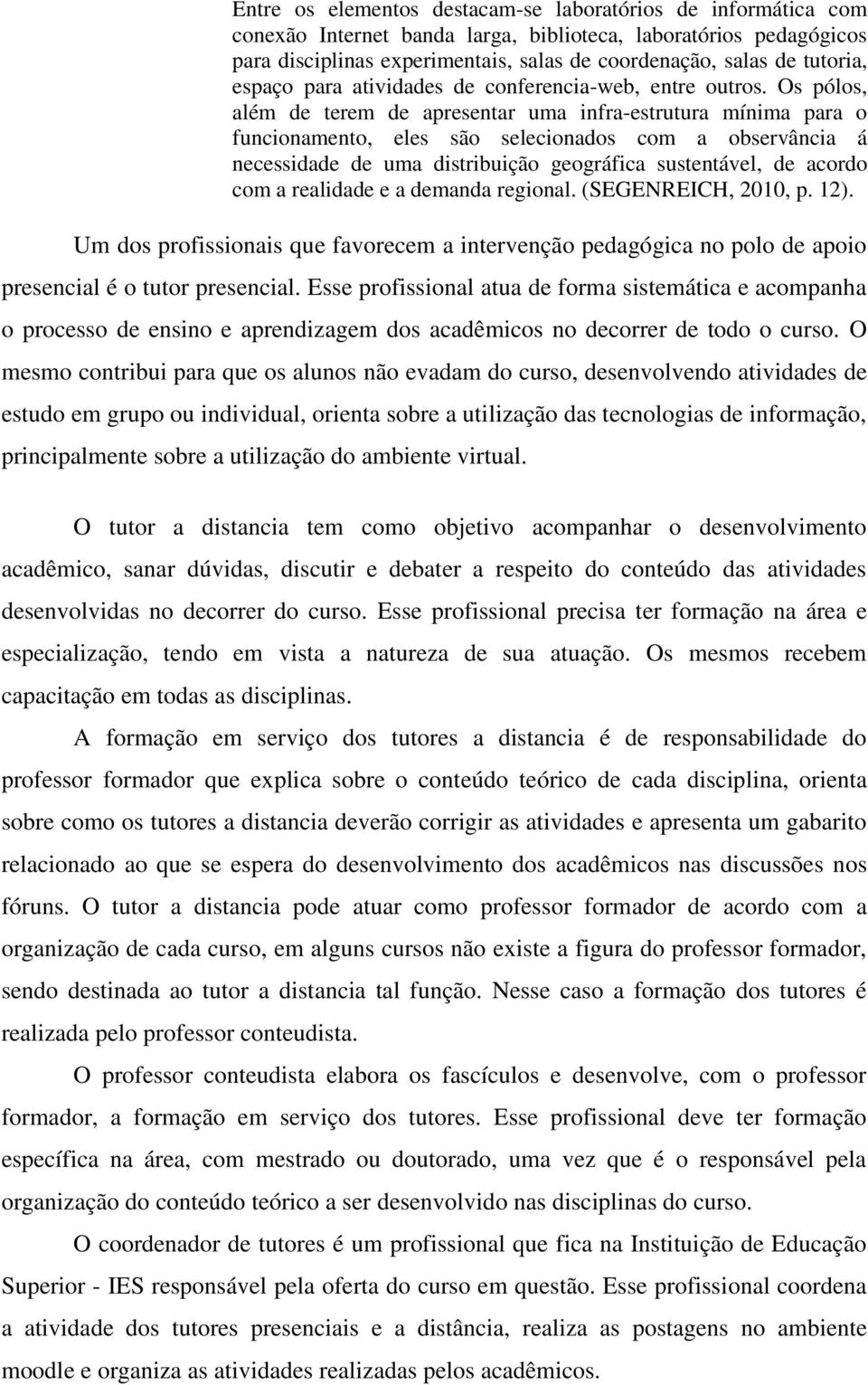 Os pólos, além de terem de apresentar uma infra-estrutura mínima para o funcionamento, eles são selecionados com a observância á necessidade de uma distribuição geográfica sustentável, de acordo com