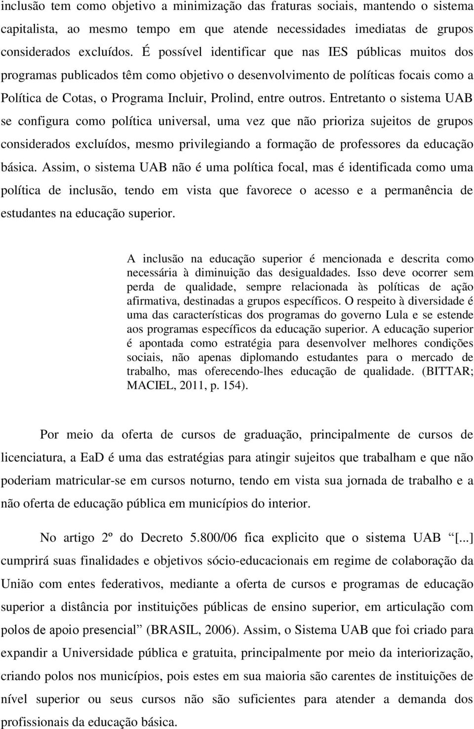 Entretanto o sistema UAB se configura como política universal, uma vez que não prioriza sujeitos de grupos considerados excluídos, mesmo privilegiando a formação de professores da educação básica.