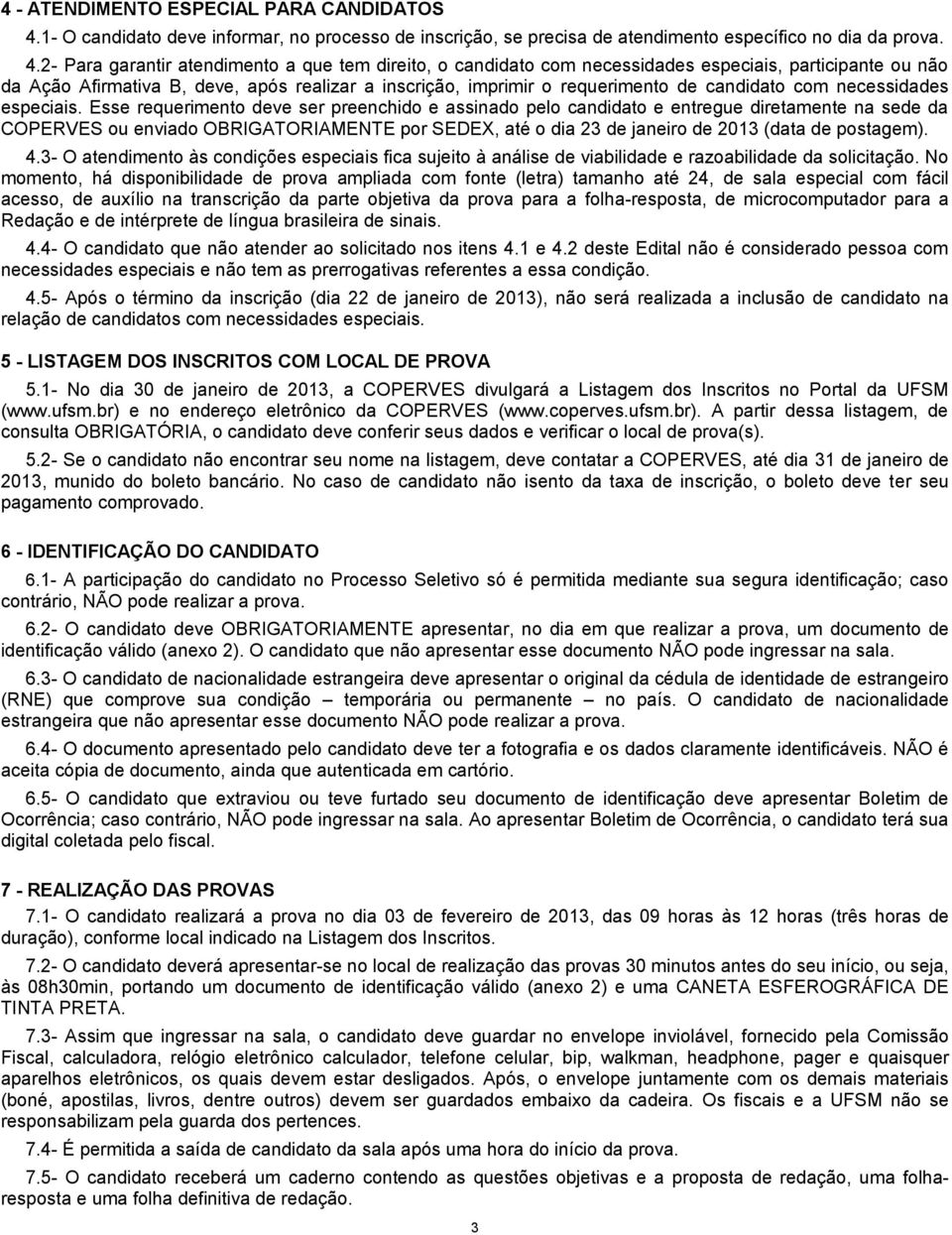 2- Para garantir atendimento a que tem direito, o candidato com necessidades especiais, participante ou não da Ação Afirmativa B, deve, após realizar a inscrição, imprimir o requerimento de candidato