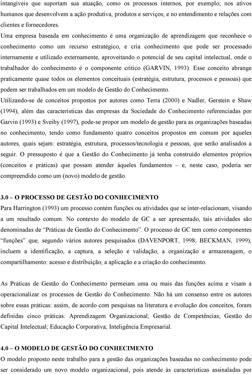 Uma empresa baseada em conhecimento é uma organização de aprendizagem que reconhece o conhecimento como um recurso estratégico, e cria conhecimento que pode ser processado internamente e utilizado