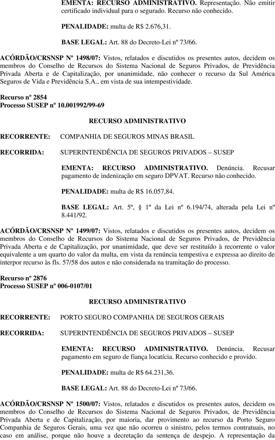 Previdência S.A., em vista de sua intempestividade. Recurso nº 2854 Processo SUSEP nº 10.001992/99-69 COMPANHIA DE SEGUROS MINAS BRASIL EMENTA:. Denúncia.