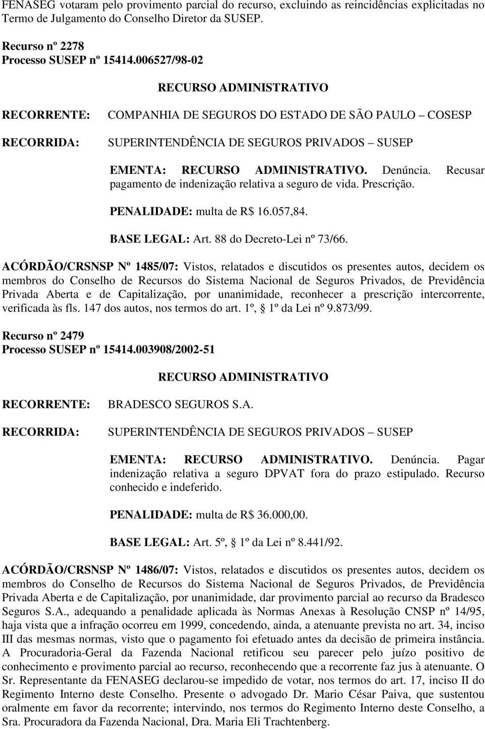 ACÓRDÃO/CRSNSP Nº 1485/07: Vistos, relatados e discutidos os presentes autos, decidem os Privada Aberta e de Capitalização, por unanimidade, reconhecer a prescrição intercorrente, verificada às fls.