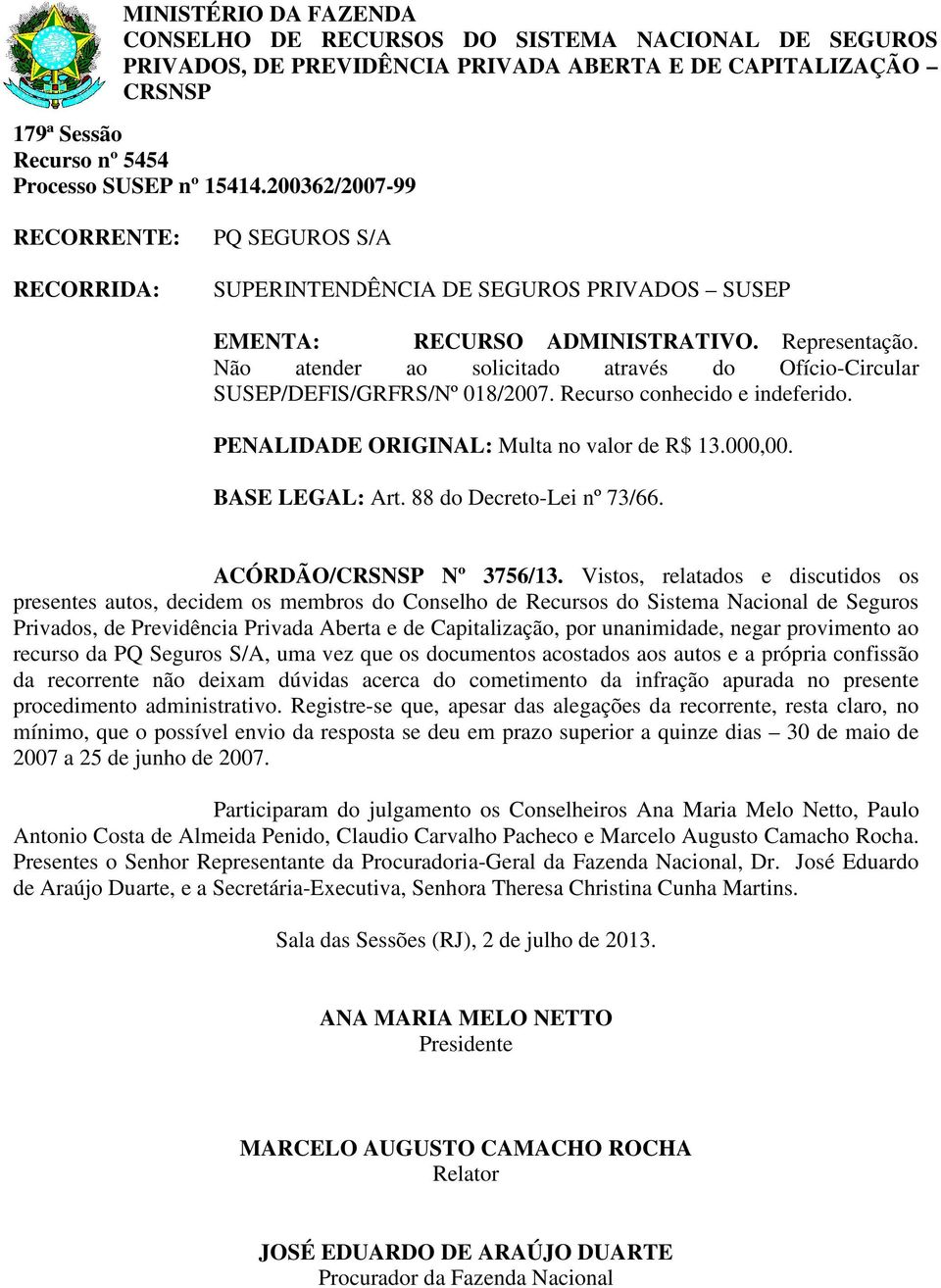 Vistos, relatados e discutidos os recurso da PQ Seguros S/A, uma vez que os documentos acostados aos autos e a própria confissão da recorrente não deixam dúvidas acerca do cometimento da infração