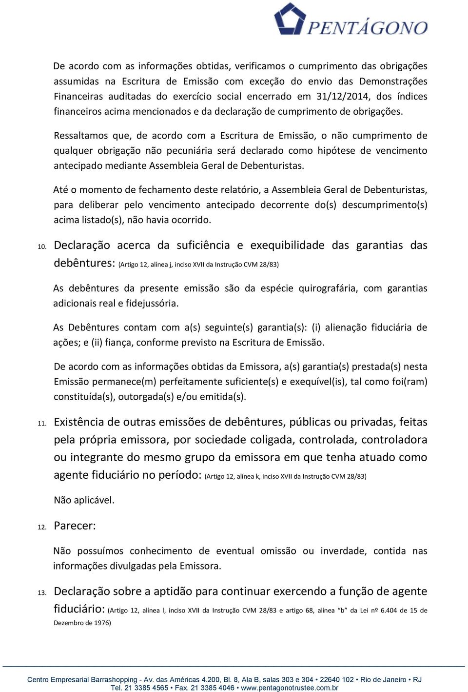 Ressaltamos que, de acordo com a Escritura de Emissão, o não cumprimento de qualquer obrigação não pecuniária será declarado como hipótese de vencimento antecipado mediante Assembleia Geral de