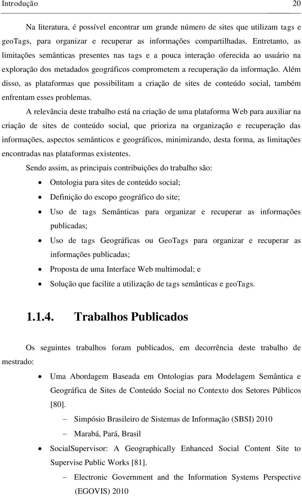 Além disso, as plataformas que possibilitam a criação de sites de conteúdo social, também enfrentam esses problemas.