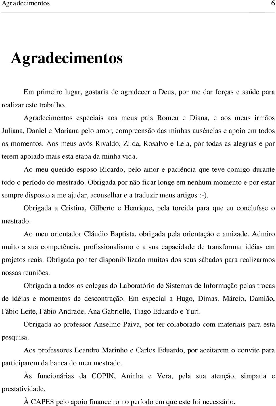 Aos meus avós Rivaldo, Zilda, Rosalvo e Lela, por todas as alegrias e por terem apoiado mais esta etapa da minha vida.