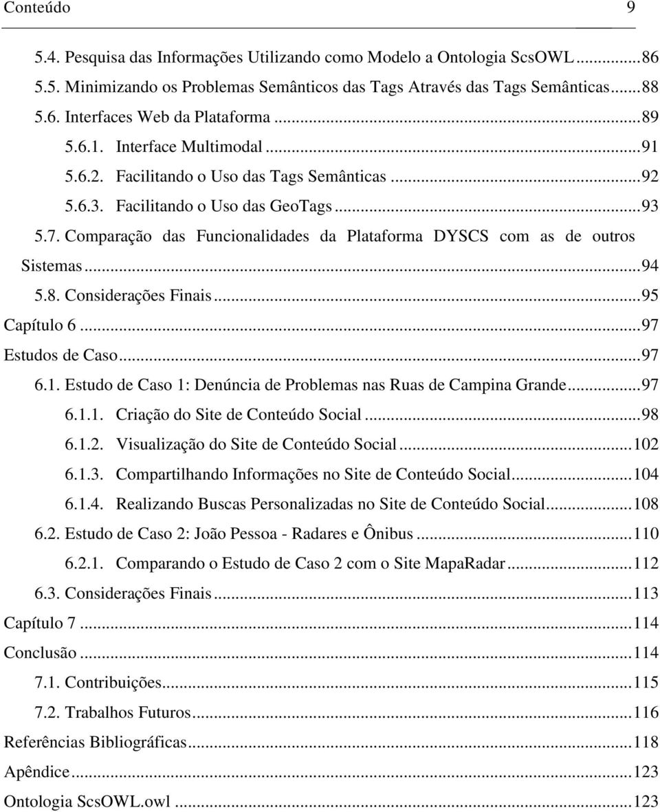 Comparação das Funcionalidades da Plataforma DYSCS com as de outros Sistemas... 94 5.8. Considerações Finais... 95 Capítulo 6... 97 Estudos de Caso... 97 6.1.