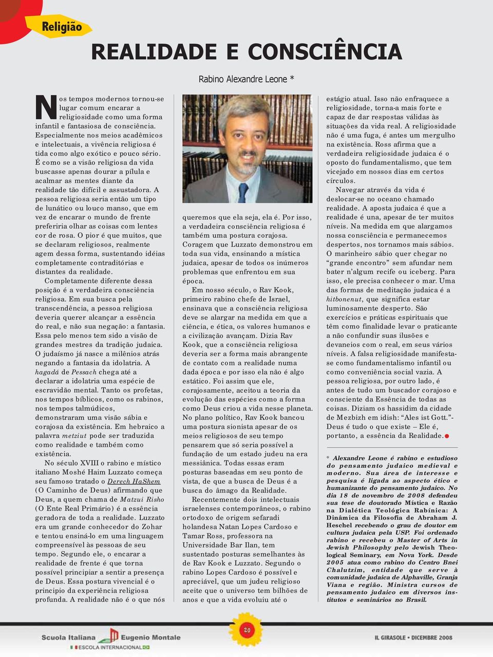 É como se a visão religiosa da vida buscasse apenas dourar a pílula e acalmar as mentes diante da realidade tão difícil e assustadora.