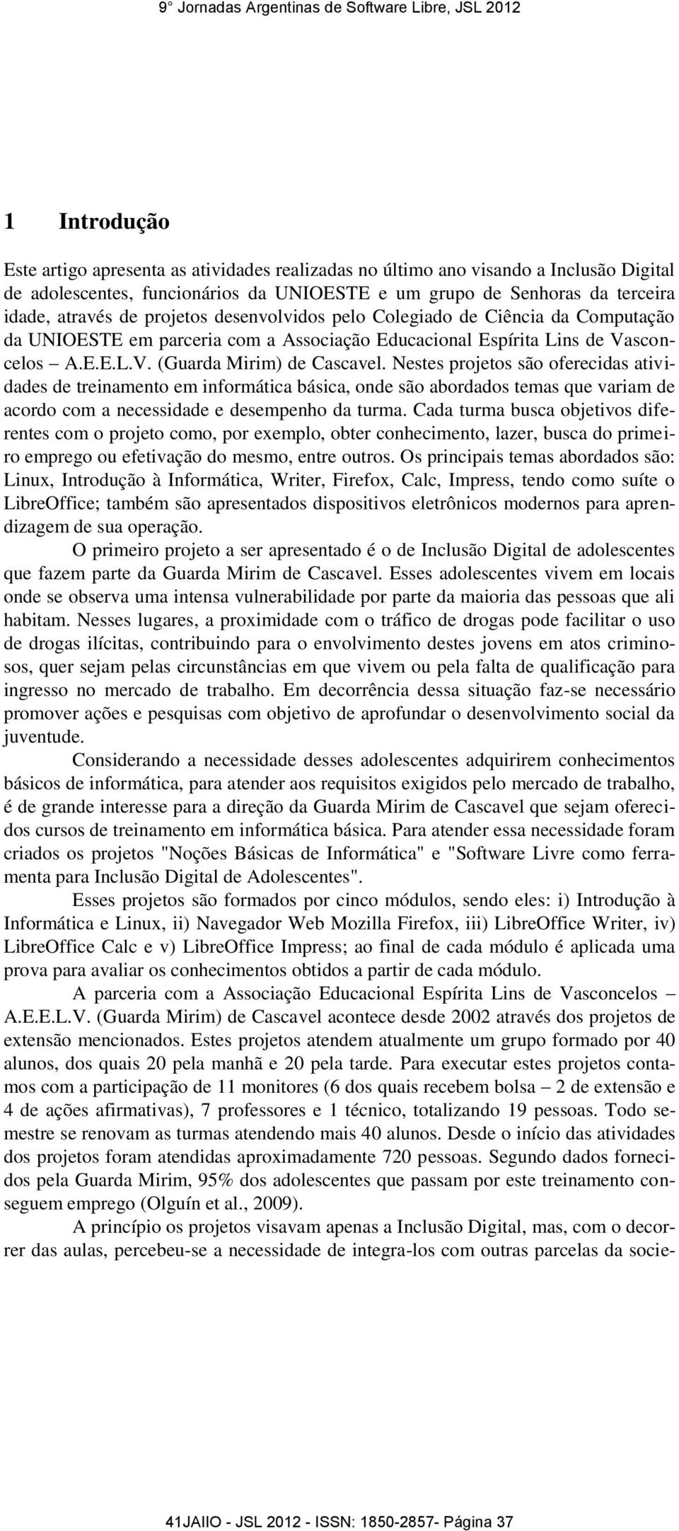 Nestes projetos são oferecidas atividades de treinamento em informática básica, onde são abordados temas que variam de acordo com a necessidade e desempenho da turma.