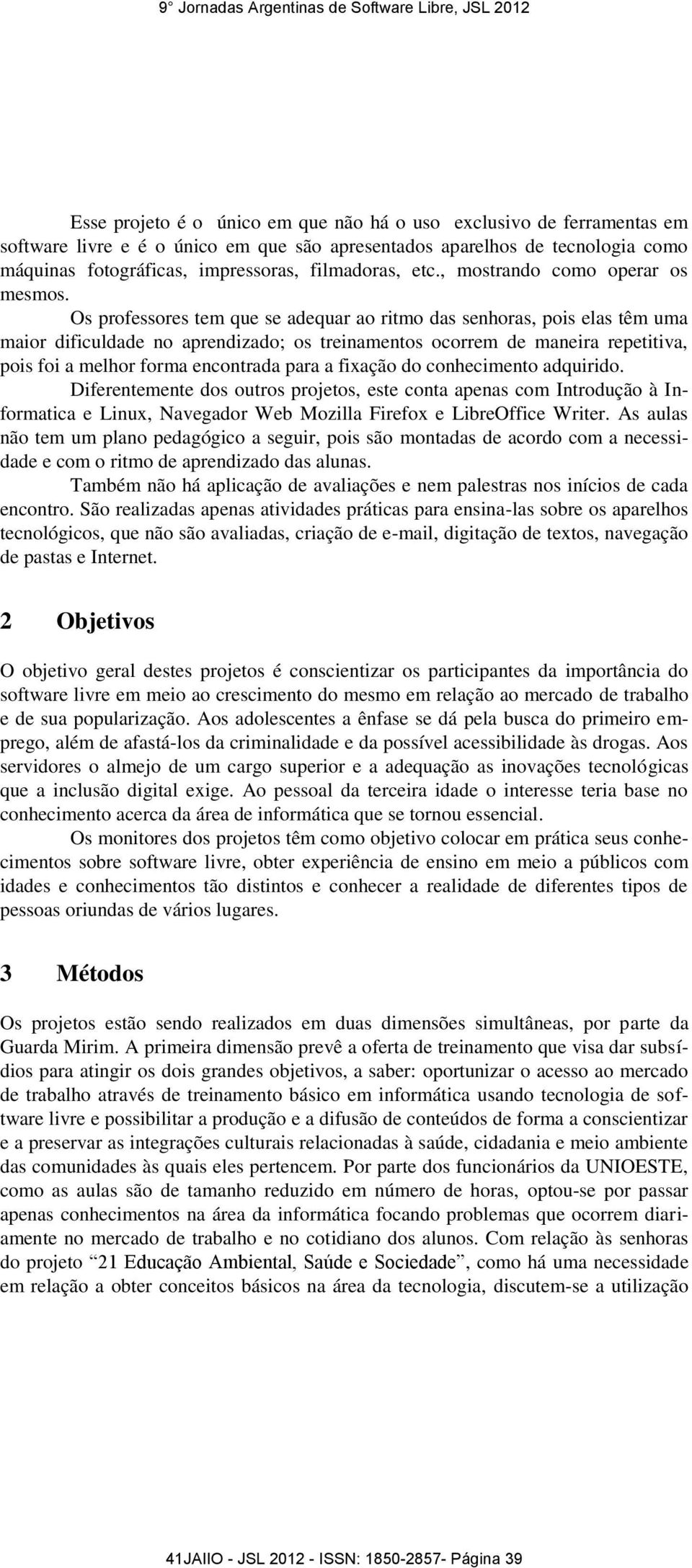 Os professores tem que se adequar ao ritmo das senhoras, pois elas têm uma maior dificuldade no aprendizado; os treinamentos ocorrem de maneira repetitiva, pois foi a melhor forma encontrada para a