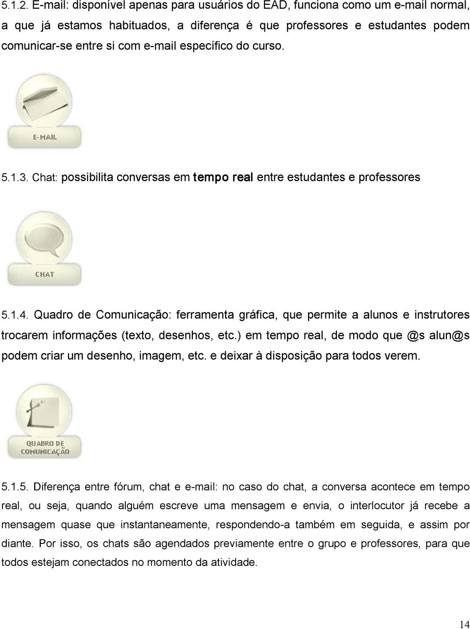 específico do curso. 5.1.3. Chat: possibilita conversas em tempo real entre estudantes e professores 5.1.4.