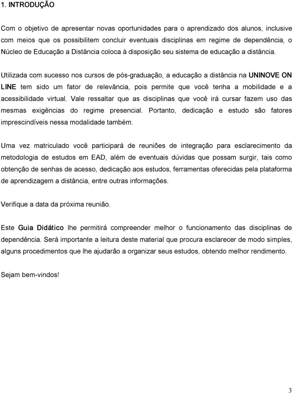 Utilizada com sucesso nos cursos de pós graduação, a educação a distância na UNINOVE ON LINE tem sido um fator de relevância, pois permite que você tenha a mobilidade e a acessibilidade virtual.