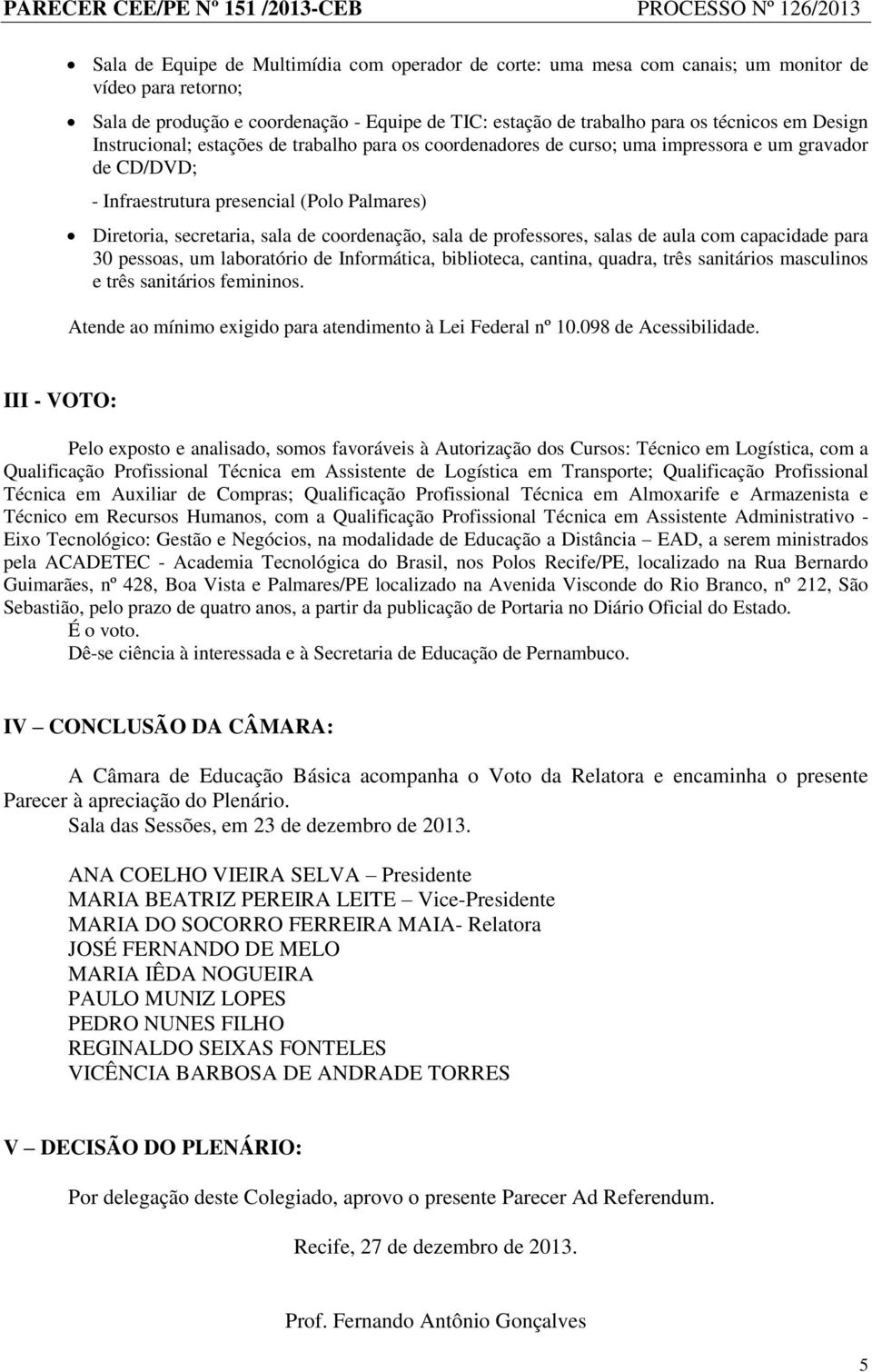 coordenação, sala de professores, salas de aula com capacidade para 30 pessoas, um laboratório de Informática, biblioteca, cantina, quadra, três sanitários masculinos e três sanitários femininos.