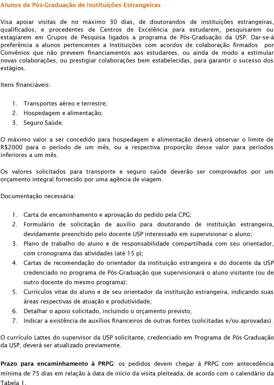 Dar-se-á preferência a aluns pertencentes a Instituições cm acrds de clabraçã firmads pr Cnvênis que nã preveem financiaments as estudantes, u ainda de md a estimular nvas clabrações, u prestigiar