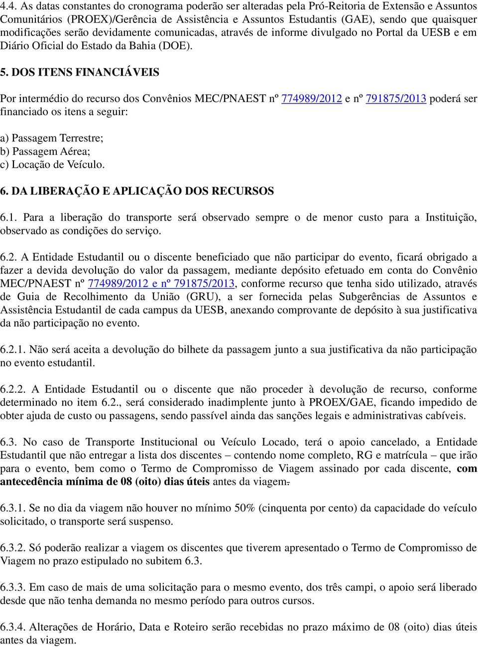 DOS ITENS FINANCIÁVEIS Por intermédio do recurso dos Convênios MEC/PNAEST nº 774989/2012 e nº 791875/2013 poderá ser financiado os itens a seguir: a) Passagem Terrestre; b) Passagem Aérea; c) Locação