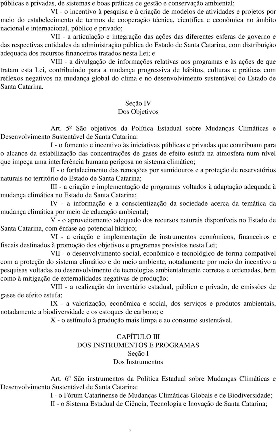 entidades da administração pública do Estado de Santa Catarina, com distribuição adequada dos recursos financeiros tratados nesta Lei; e VIII - a divulgação de informações relativas aos programas e