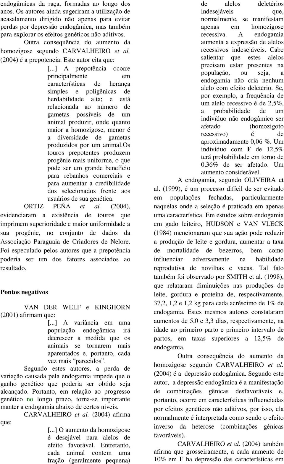 Outra consequência do aumento da homozigose segundo CARVALHEIRO et al. (2004) é a prepotencia. Este autor cita que: [.