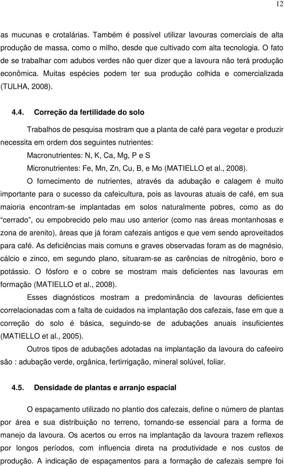 4. Correção da fertilidade do solo Trabalhos de pesquisa mostram que a planta de café para vegetar e produzir necessita em ordem dos seguintes nutrientes: Macronutrientes: N, K, Ca, Mg, P e S