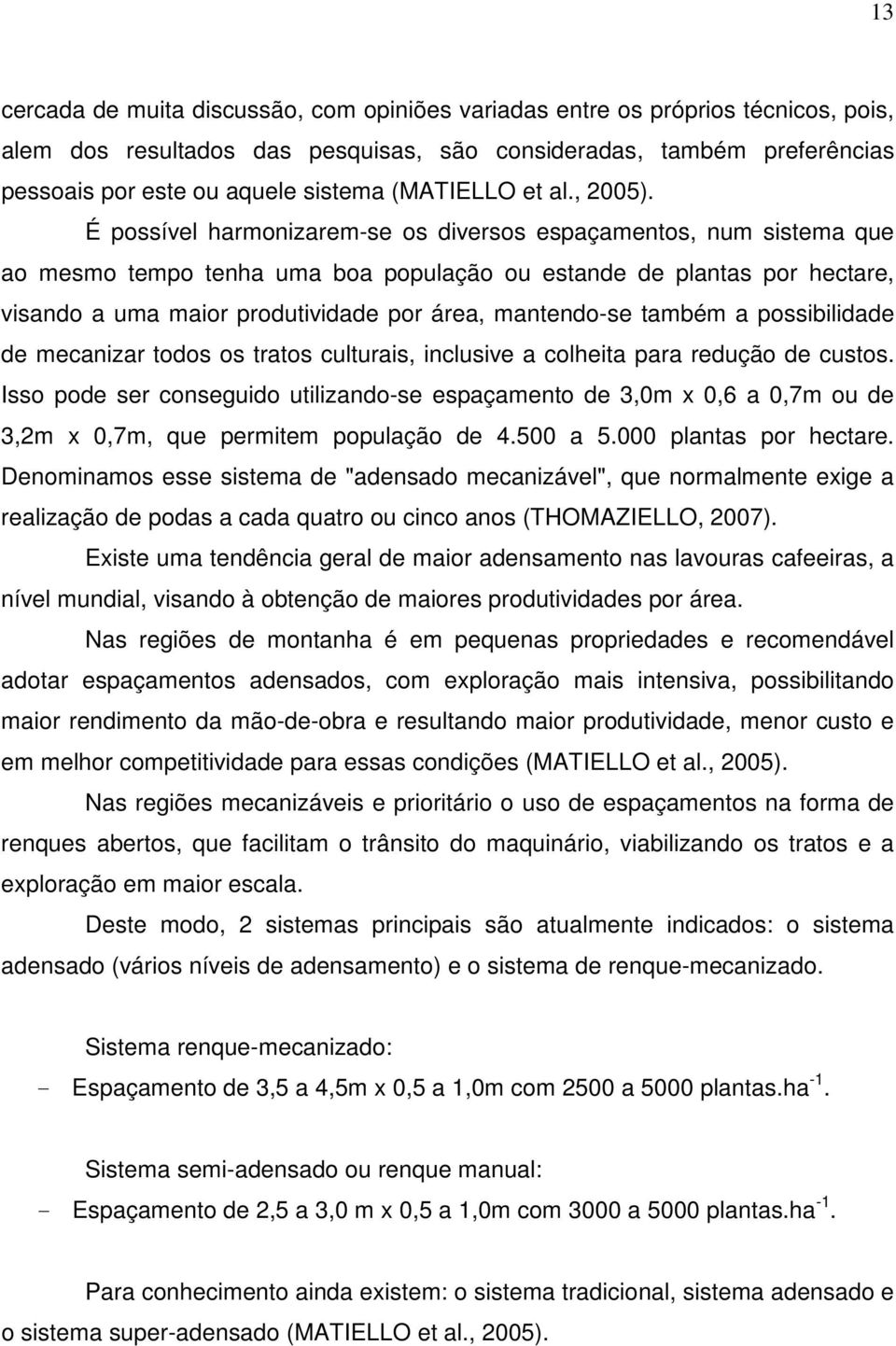 É possível harmonizarem-se os diversos espaçamentos, num sistema que ao mesmo tempo tenha uma boa população ou estande de plantas por hectare, visando a uma maior produtividade por área, mantendo-se