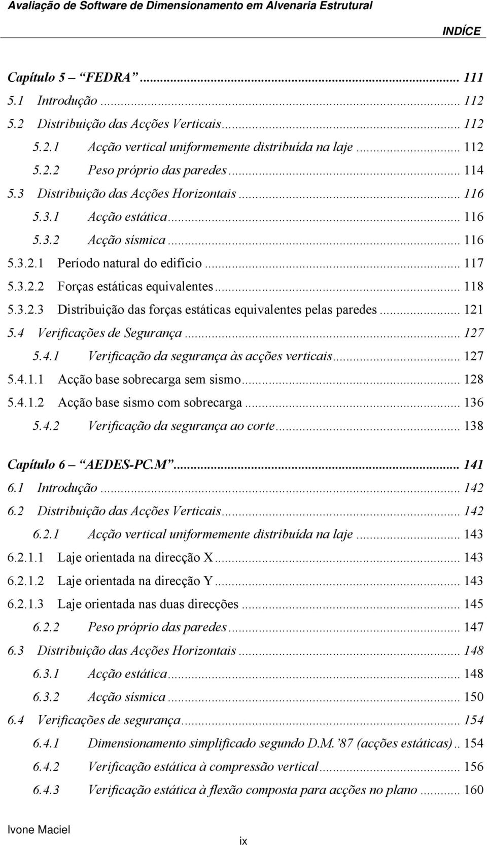 .. 121 5.4 Verificações de Segurança... 127 5.4.1 Verificação da segurança às acções verticais... 127 5.4.1.1 Acção base sobrecarga sem sismo... 128 5.4.1.2 Acção base sismo com sobrecarga... 136 5.4.2 Verificação da segurança ao corte.