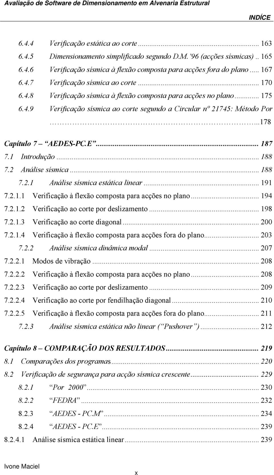 ..178 Capítulo 7 AEDES-PC.E... 187 7.1 Introdução... 188 7.2 Análise sísmica... 188 7.2.1 Análise sísmica estática linear... 191 7.2.1.1 Verificação à flexão composta para acções no plano... 194 7.2.1.2 Verificação ao corte por deslizamento.