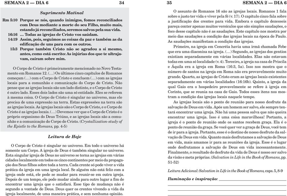 15:3 Porque também Cristo não se agradou a si mesmo, antes, como está escrito: As injúrias dos que te ultrajavam, caíram sobre mim.