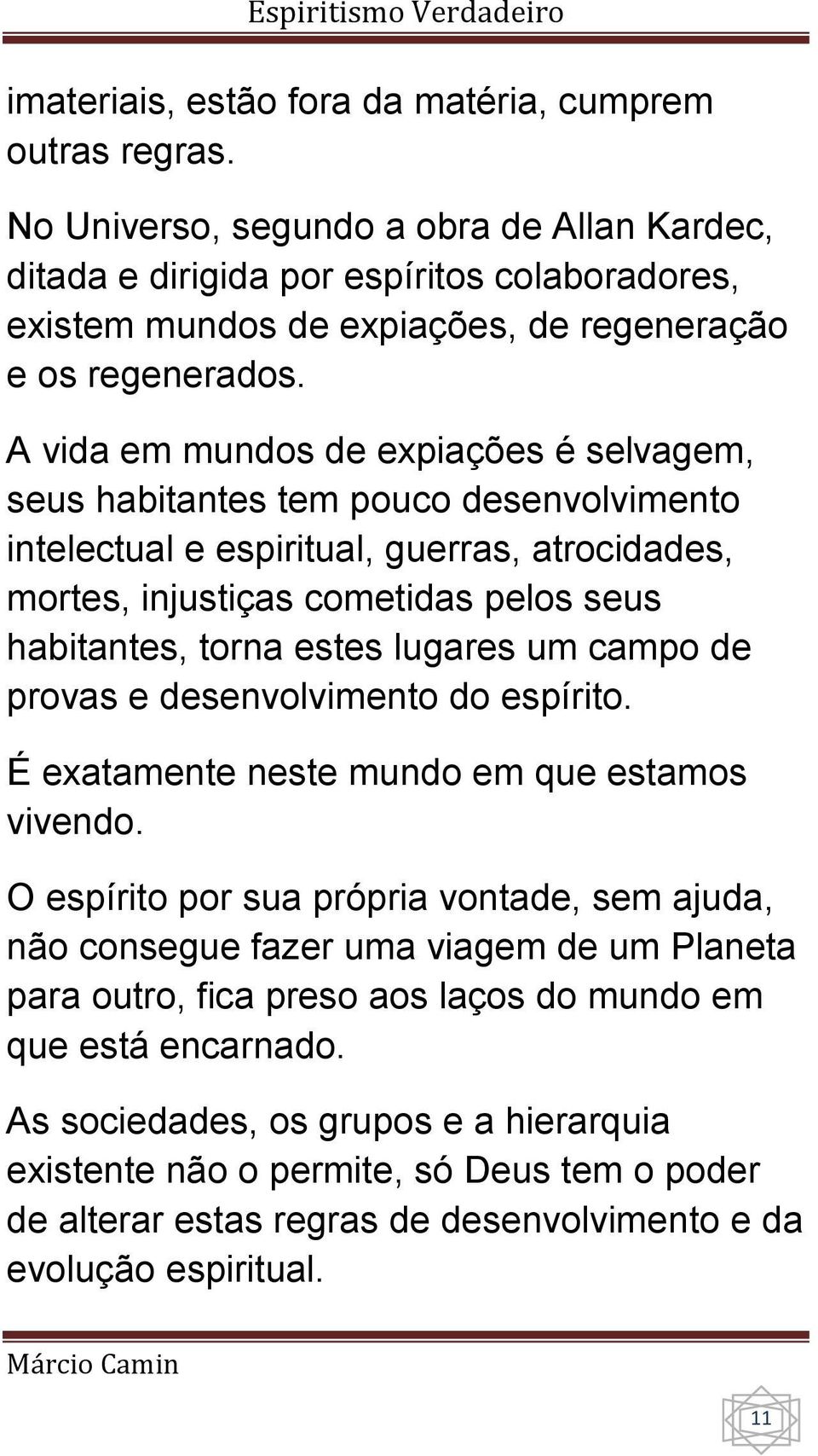 A vida em mundos de expiações é selvagem, seus habitantes tem pouco desenvolvimento intelectual e espiritual, guerras, atrocidades, mortes, injustiças cometidas pelos seus habitantes, torna estes