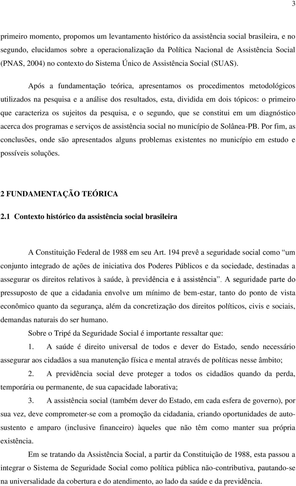 Após a fundamentação teórica, apresentamos os procedimentos metodológicos utilizados na pesquisa e a análise dos resultados, esta, dividida em dois tópicos: o primeiro que caracteriza os sujeitos da