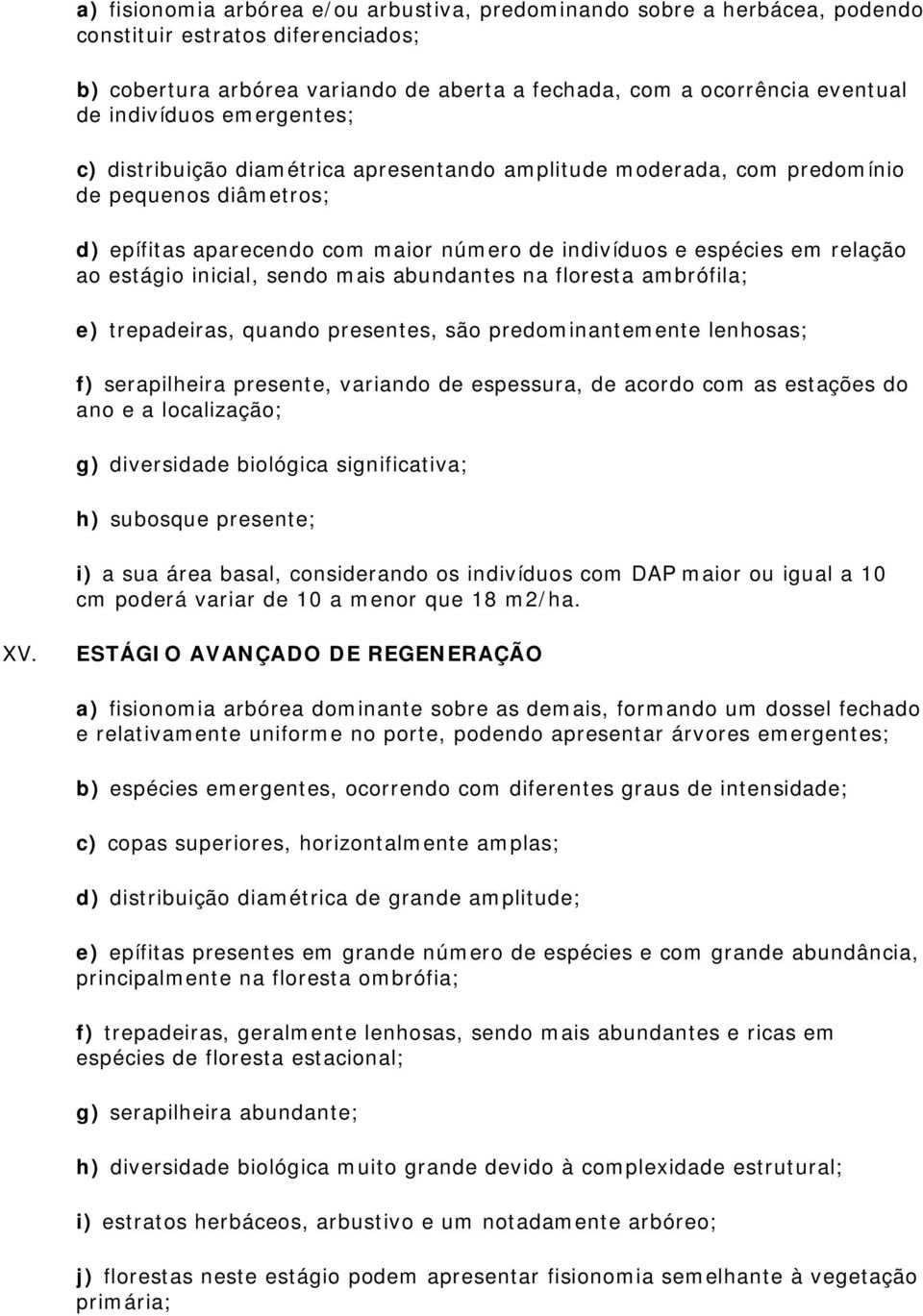 estágio inicial, sendo mais abundantes na floresta ambrófila; e) trepadeiras, quando presentes, são predominantemente lenhosas; f) serapilheira presente, variando de espessura, de acordo com as