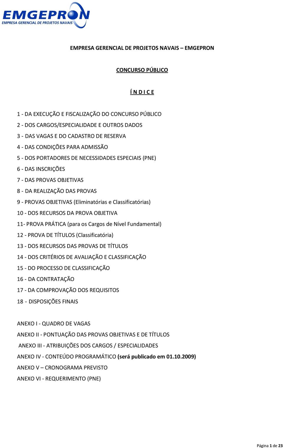 (Eliminatórias e Classificatórias) 10 - DOS RECURSOS DA PROVA OBJETIVA 11- PROVA PRÁTICA (para os Cargos de Nível Fundamental) 12 - PROVA DE TÍTULOS (Classificatória) 13 - DOS RECURSOS DAS PROVAS DE