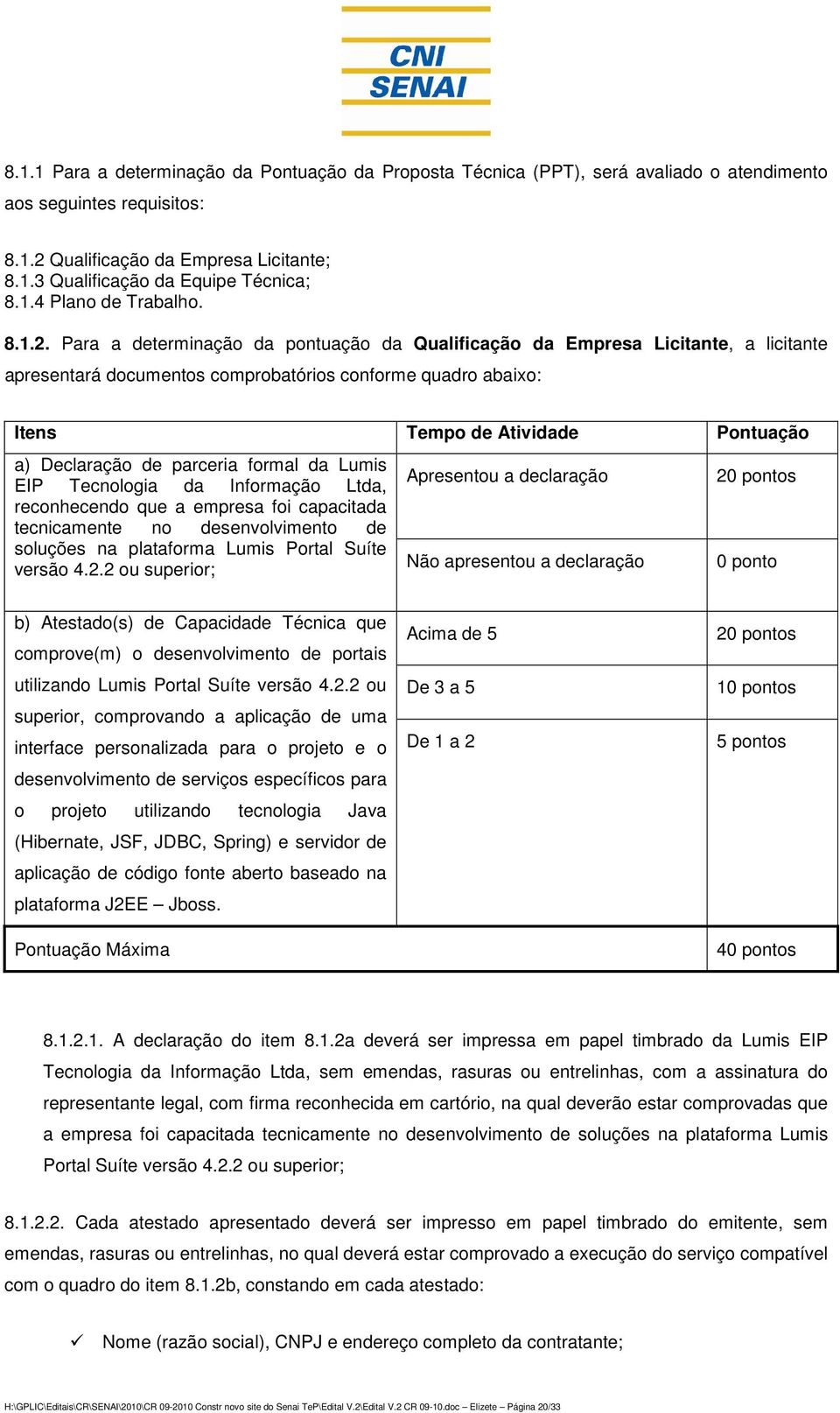 Para a determinação da pontuação da Qualificação da Empresa Licitante, a licitante apresentará documentos comprobatórios conforme quadro abaixo: Itens Tempo de Atividade Pontuação a) Declaração de